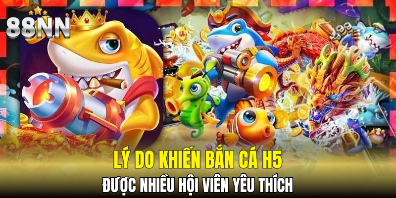 Lý do khiến bắn cá H5 được nhiều hội viên yêu thích